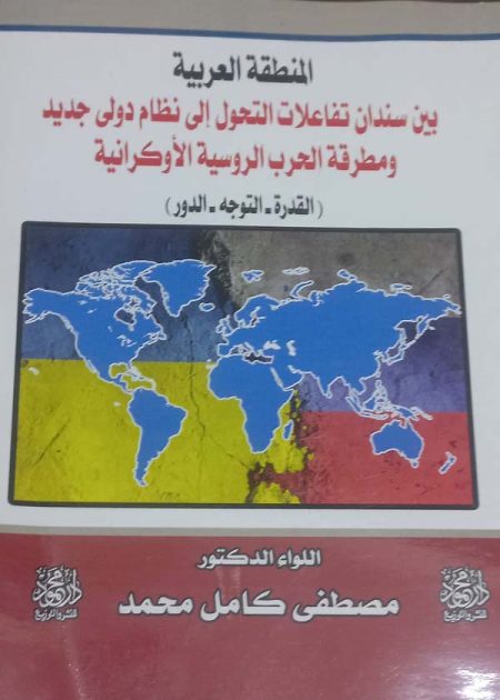 كتاب منطقة العربية بين سندان تفاعلات التحول إلي نظام دولي جديد ومطرقة الحرب الروسية الأوكرانية